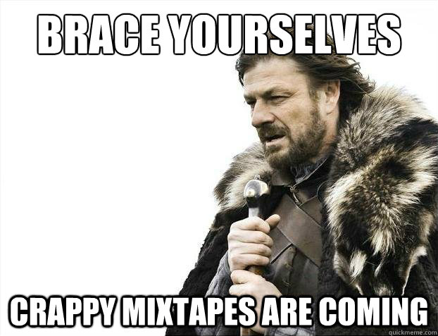 brace yourselves crappy mixtapes are coming - 2012 brace yourself!
