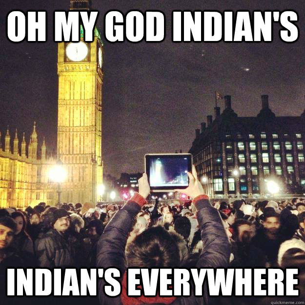 oh my god indians indians everywhere -