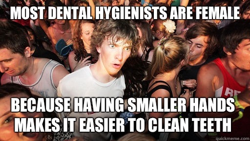 Most dental hygienists are female Because having smaller han - Sudden Clarity Clarence