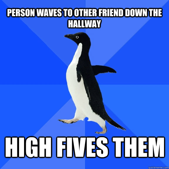 person waves to other friend down the hallway high fives the - Socially Awkward Penguin