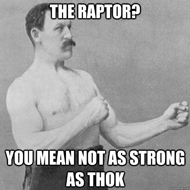 the raptor you mean not as strong as thok - overly manly man
