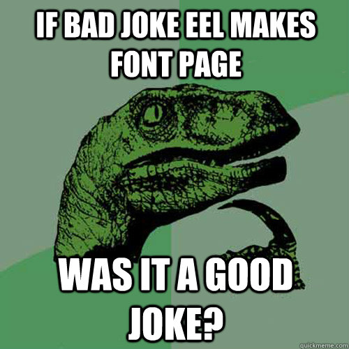 if bad joke eel makes font page was it a good joke - Philosoraptor