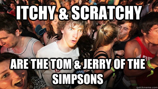 itchy scratchy are the tom jerry of the simpsons - Sudden Clarity Clarence