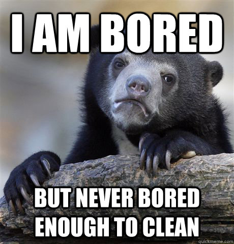 i am bored but never bored enough to clean - Confession Bear