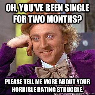 oh youve been single for two months please tell me more a - Condescending Wonka
