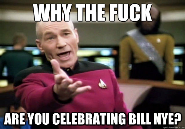 why the fuck are you celebrating bill nye - Why The Fuck Picard