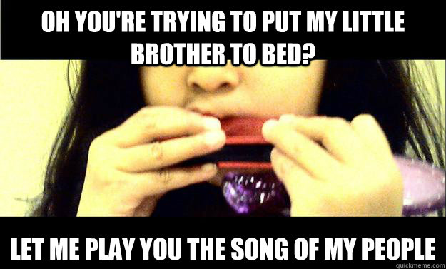 oh youre trying to put my little brother to bed let me pla - noisy harmonica