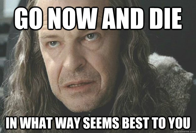 go now and die in what way seems best to you -