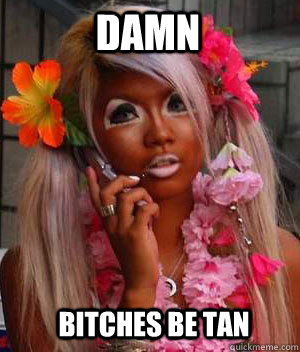 damn bitches be tan - Bitches Be Like Im Barbie