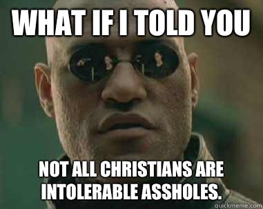 what if i told you Not all Christians are intolerable asshol - what if i told you fox news lies