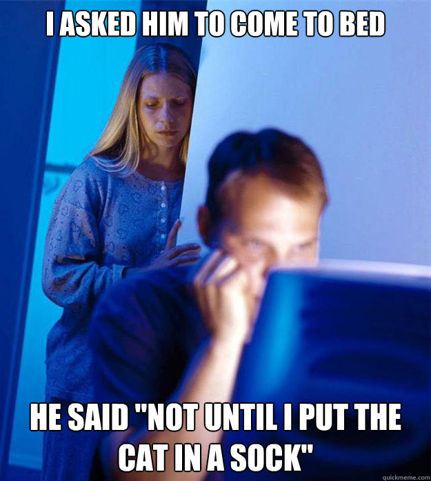 i asked him to come to bed he said not until i put the cat - Redditors Wife
