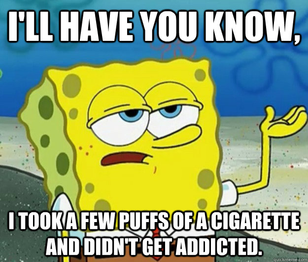 ill have you know i took a few puffs of a cigarette and di - Tough Spongebob