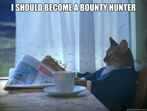 i should become a bounty hunter - The One Percent Cat