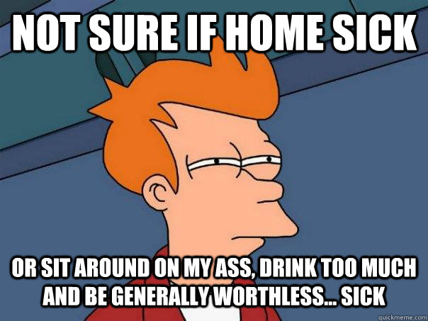 not sure if home sick or sit around on my ass drink too muc - Futurama Fry