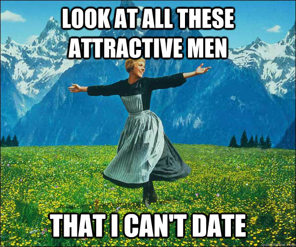 look at all these attractive men that i cant date - Sound of Music