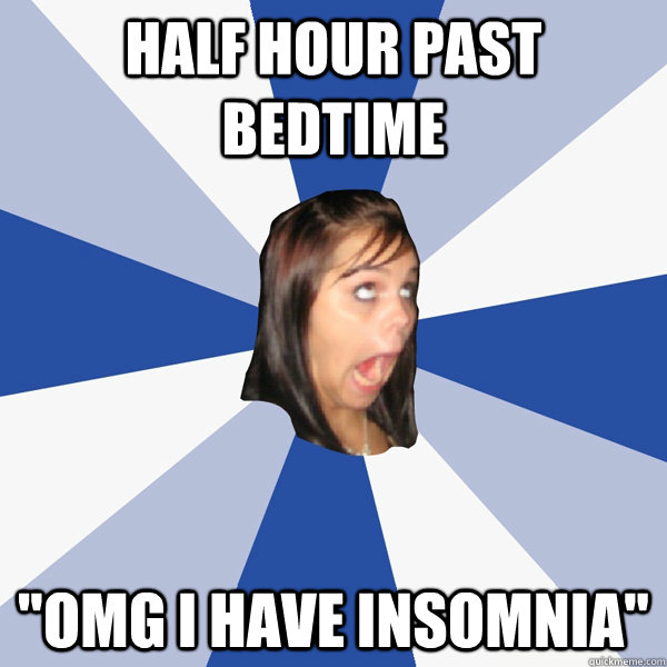 half hour past bedtime omg i have insomnia - Annoying Facebook Girl