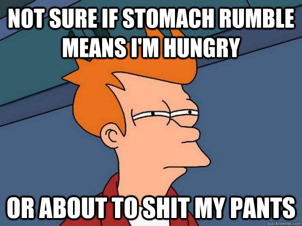 not sure if stomach rumble means im hungry or about to shit - Futurama Fry