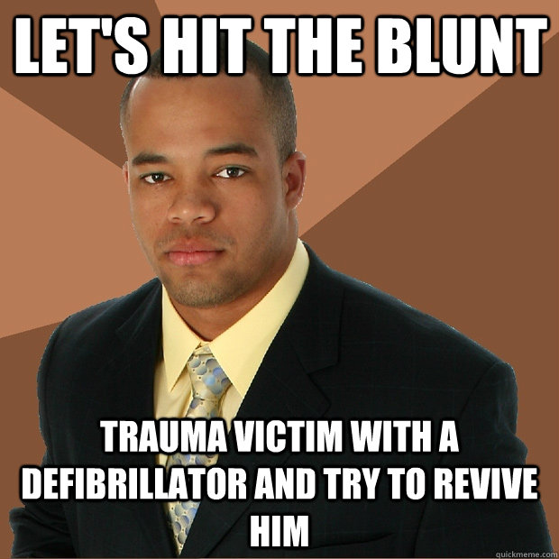 lets hit the blunt trauma victim with a defibrillator and t - Successful Black Man