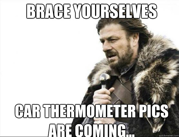 brace yourselves car thermometer pics are coming - Brace Yourselves