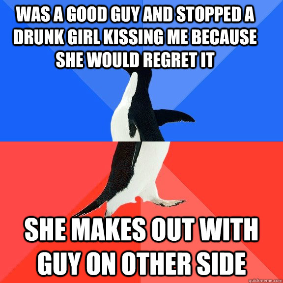 was a good guy and stopped a drunk girl kissing me because s - Socially Awkward Awesome Penguin