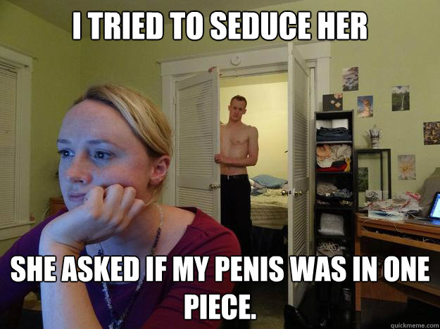 i tried to seduce her she asked if my penis was in one piece - Redditors Boyfriend