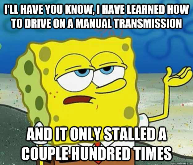 ill have you know i have learned how to drive on a manual - Tough Spongebob