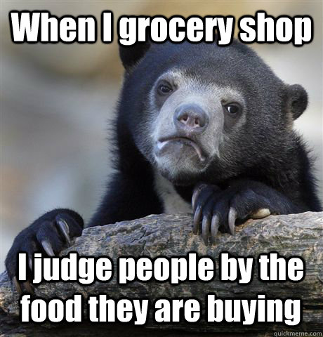 when i grocery shop i judge people by the food they are buyi - Confession Bear