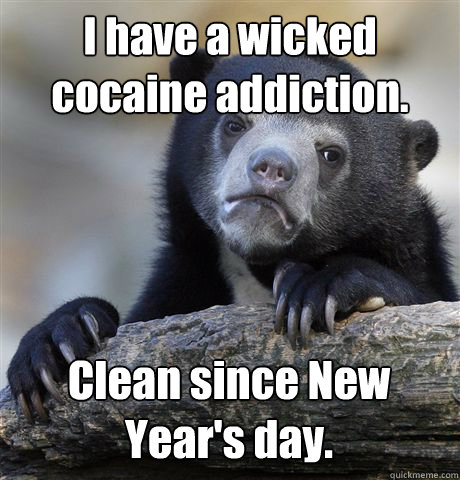 i have a wicked cocaine addiction clean since new years da - Confession Bear