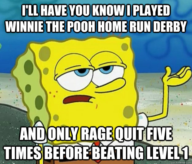 ill have you know i played winnie the pooh home run derby a - Tough Spongebob