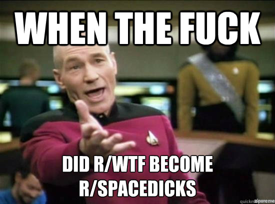 when the fuck did rwtf become rspacedicks - Annoyed Picard HD