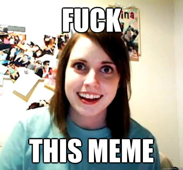 fuck this meme - Overly Attached Girlfriend