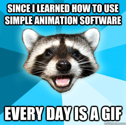 since i learned how to use simple animation software every d - Lame Pun Coon