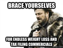 brace yourselves for endless weight loss and tax filing comm - BRACE YOURSELVES