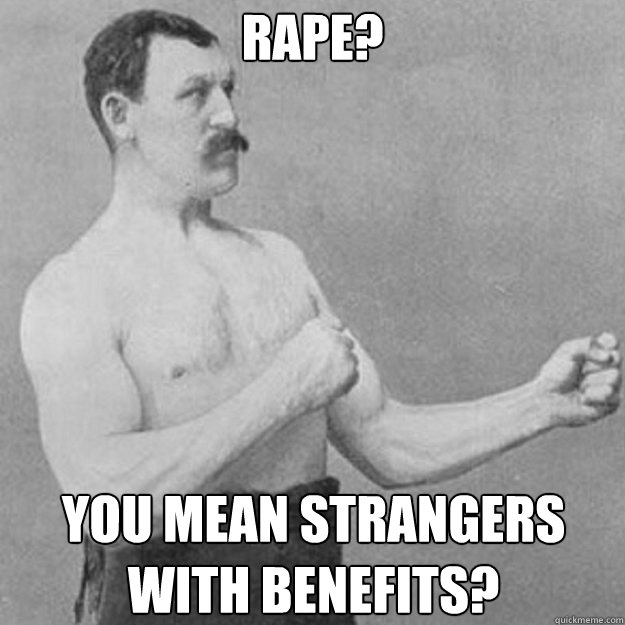 rape you mean strangers with benefits - overly manly man