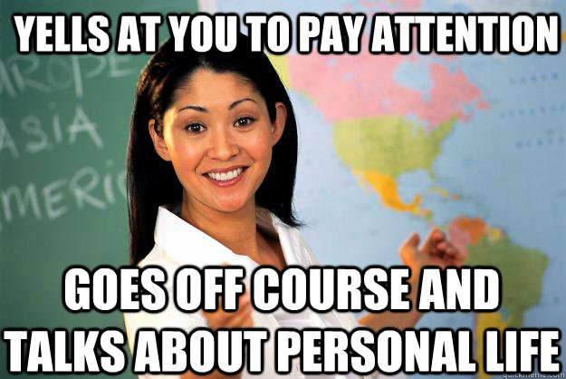 yells at you to pay attention goes off course and talks abou - Unhelpful High School Teacher
