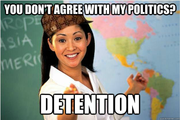 you dont agree with my politics detention - Scumbag Teacher