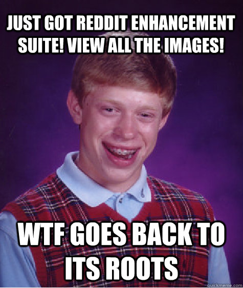 just got reddit enhancement suite view all the images wtf - Bad Luck Brian