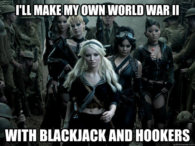 ill make my own world war ii with blackjack and hookers -