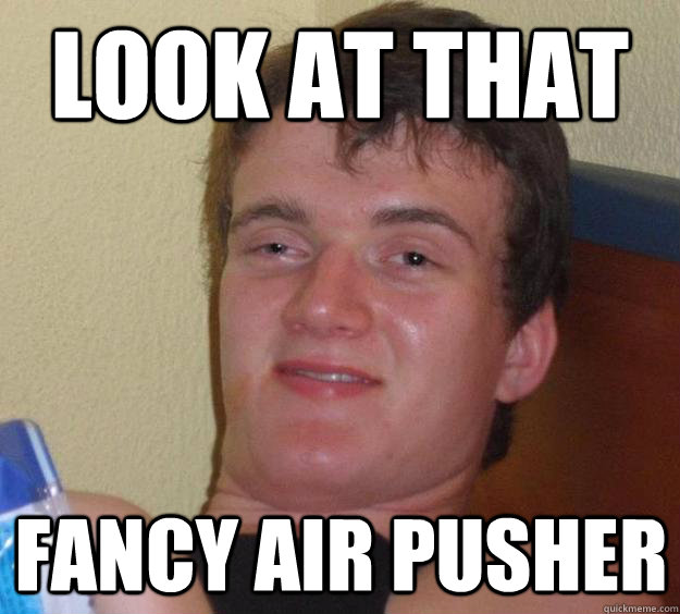 look at that fancy air pusher - 10 Guy