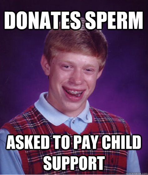 donates sperm asked to pay child support - Bad Luck Brian