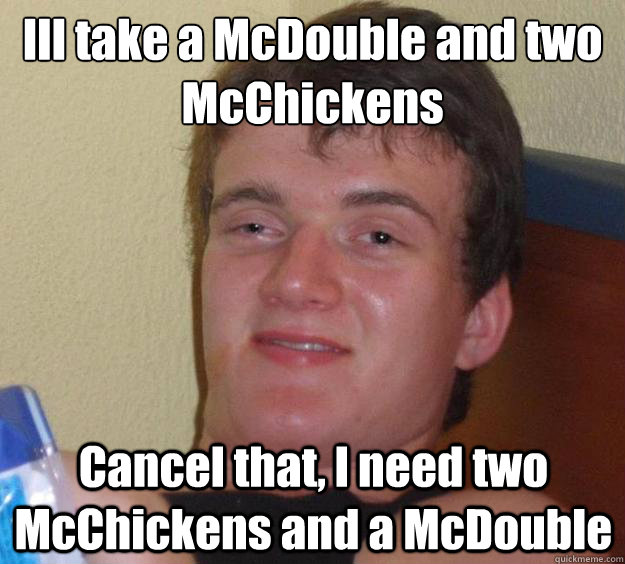 ill take a mcdouble and two mcchickens cancel that i need t - 10 Guy