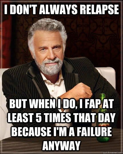 i dont always relapse but when i do i fap at least 5 times - The Most Interesting Man In The World