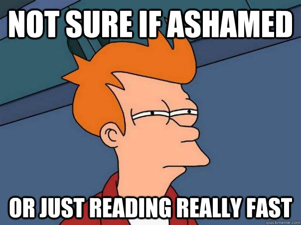 not sure if ashamed or just reading really fast - Futurama Fry