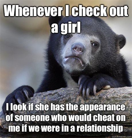 Whenever I check out a girl I look if she has the appearance - Confession Bear