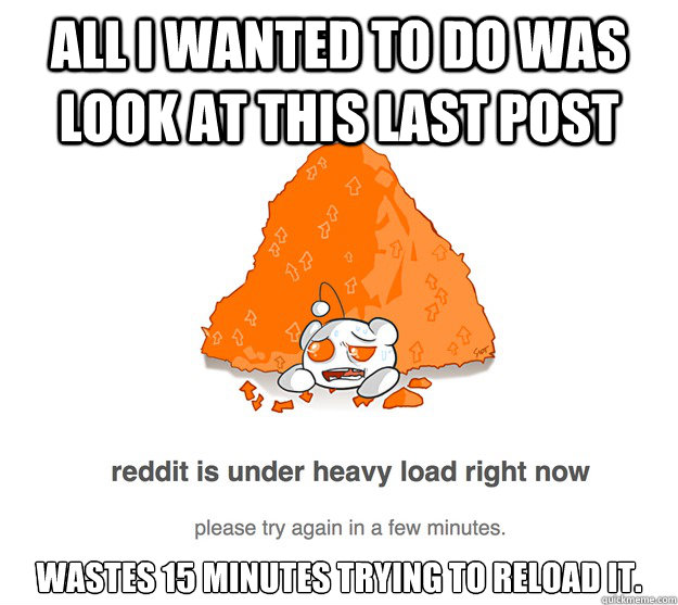 all i wanted to do was look at this last post wastes 15 minu - reddit heavy load
