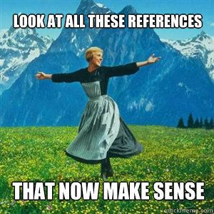 look at all these references that now make sense - And look at all the fucks I give