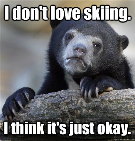 i dont love skiing i think its just okay - Confession Bear