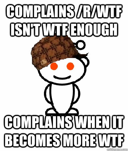 complains rwtf isnt wtf enough complains when it becomes - Scumbag Redditor