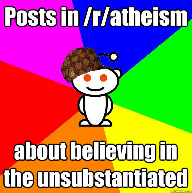 posts in ratheism about believing in the unsubstantiated - Scumbag Redditor