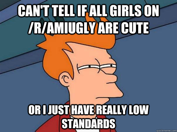 cant tell if all girls on ramiugly are cute or i just hav - Futurama Fry